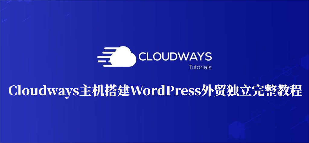Cloudways教程：零基础搭建WordPress外贸独立站